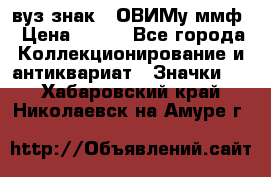 1.1) вуз знак : ОВИМу ммф › Цена ­ 389 - Все города Коллекционирование и антиквариат » Значки   . Хабаровский край,Николаевск-на-Амуре г.